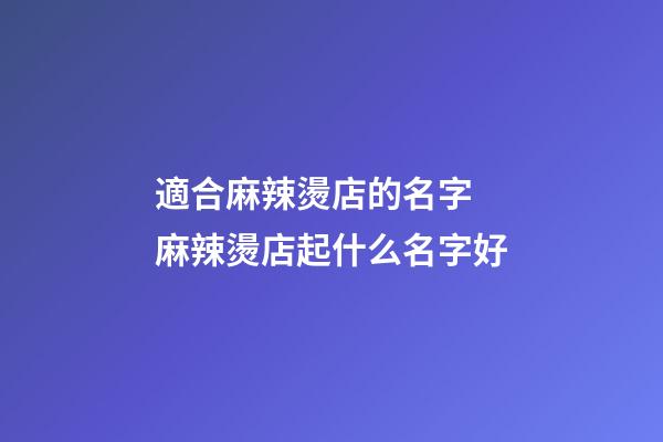 適合麻辣燙店的名字 麻辣燙店起什么名字好-第1張-店鋪起名-玄機(jī)派
